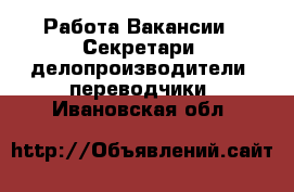 Работа Вакансии - Секретари, делопроизводители, переводчики. Ивановская обл.